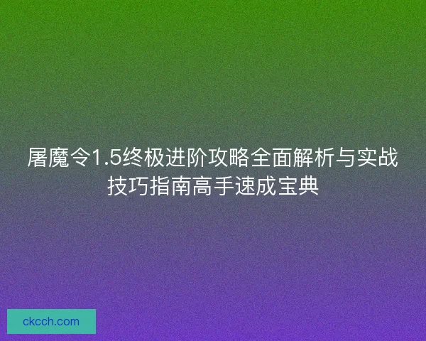 屠魔令1.5终极进阶攻略全面解析与实战技巧指南高手速成宝典