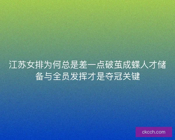 江苏女排为何总是差一点破茧成蝶人才储备与全员发挥才是夺冠关键