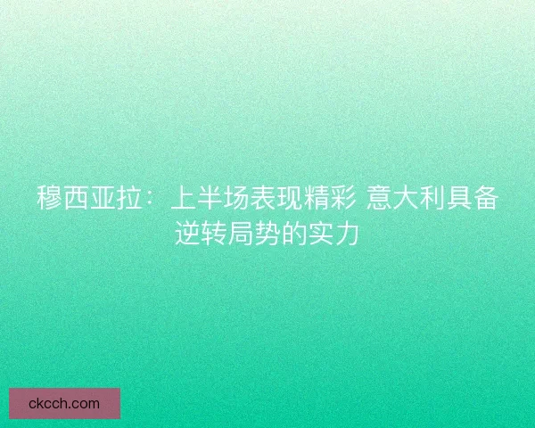 穆西亚拉：上半场表现精彩 意大利具备逆转局势的实力