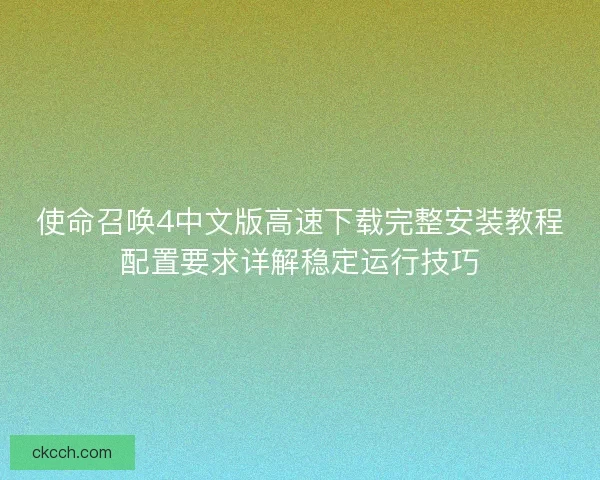 使命召唤4中文版高速下载完整安装教程配置要求详解稳定运行技巧