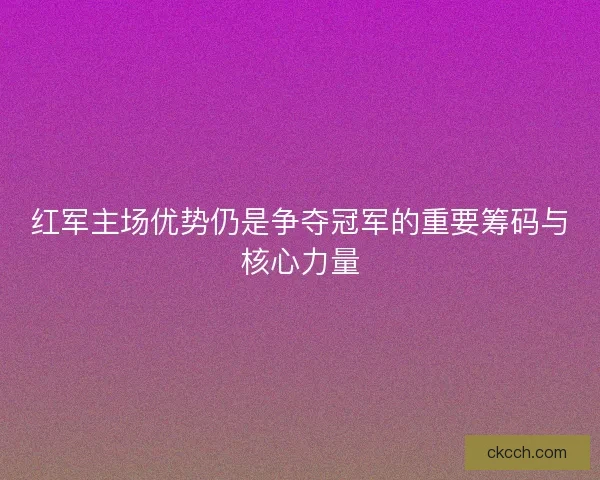 红军主场优势仍是争夺冠军的重要筹码与核心力量