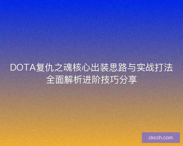 DOTA复仇之魂核心出装思路与实战打法全面解析进阶技巧分享